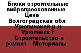 Блоки строительные (вибропрессованные) › Цена ­ 45 - Волгоградская обл., Урюпинский р-н, Урюпинск г. Строительство и ремонт » Материалы   